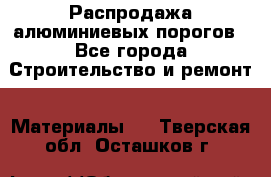 Распродажа алюминиевых порогов - Все города Строительство и ремонт » Материалы   . Тверская обл.,Осташков г.